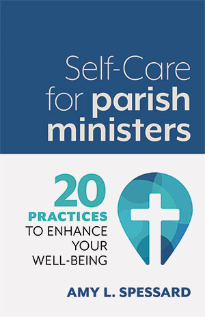 SELF-CARE FOR PARISH MINISTERS; 20 PRACTICES TO ENHANCE YOUR WELL-BEING