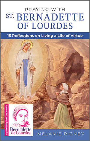 Praying with St. Bernadette of Lourdes: Fifteen Reflections on Living a Life of Virtue